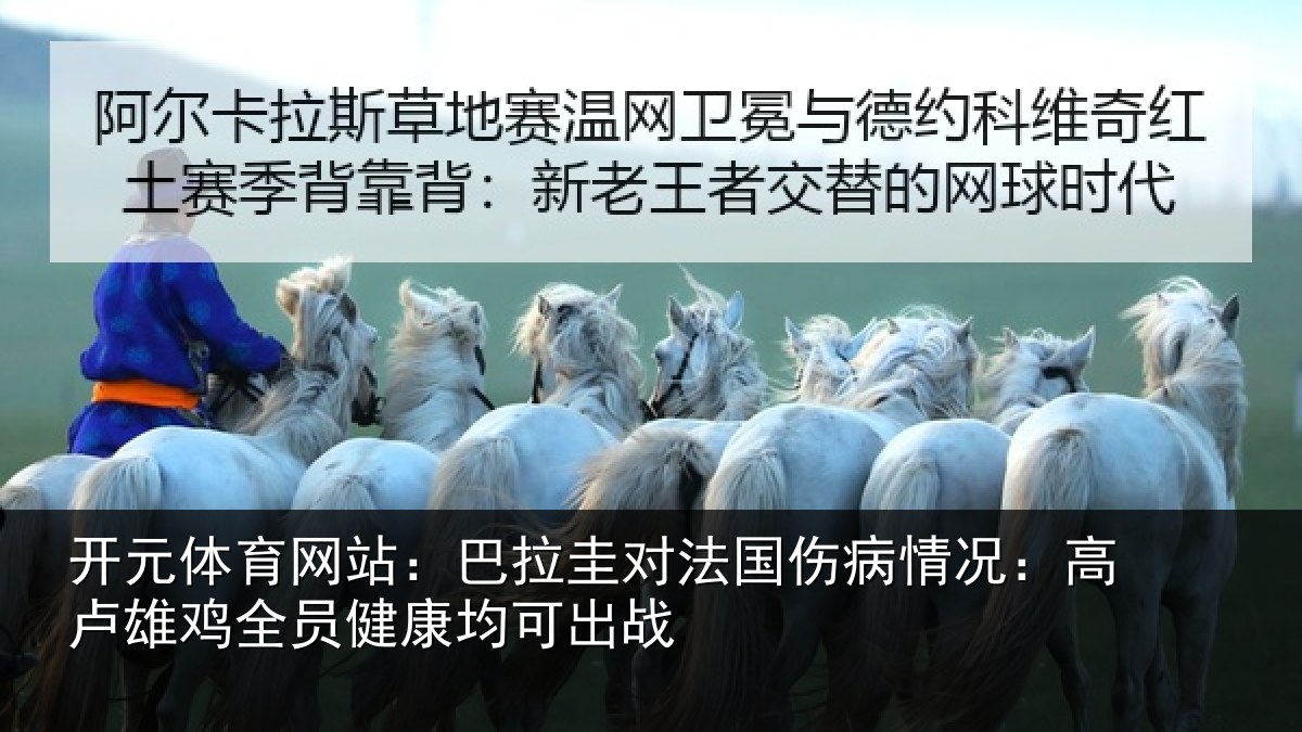 开元体育网站：巴拉圭对法国伤病情况：高卢雄相关情况战