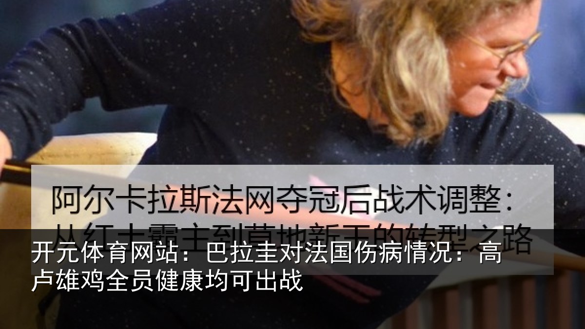 开元体育网站：巴拉圭对法国伤病情况：高卢雄相关情况战