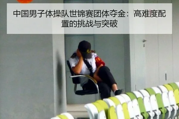 中国男子体操队世锦赛团体夺金：高难度配置的挑战与突破