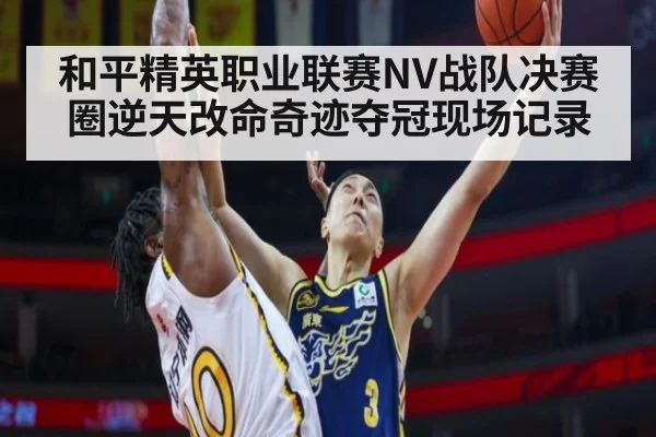 和平精英职业联赛NV战队决赛圈逆天改命奇迹夺冠现场记录
