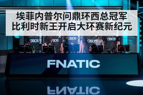 埃菲内普尔问鼎环西总冠军 比利时新王开启大环赛新纪元