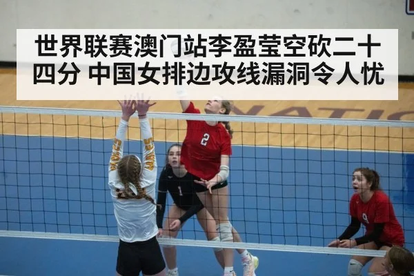 世界联赛澳门站李盈莹空砍二十四分 中国女排边攻线漏洞令人忧