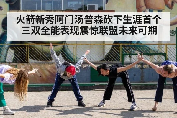 火箭新秀阿门汤普森砍下生涯首个三双全能表现震惊联盟未来可期