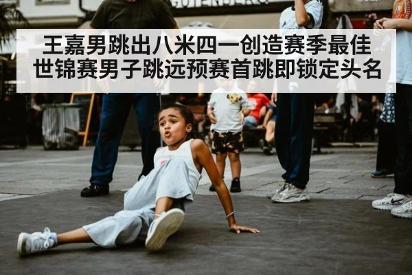 王嘉男跳出八米四一创造赛季最佳 世锦赛男子跳远预赛首跳即锁定头名